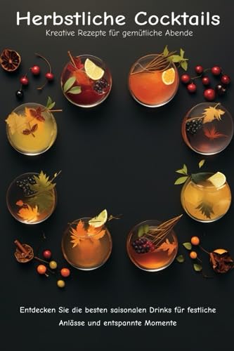 Herbstliche Cocktails: Kreative Rezepte für gemütliche Abende: Entdecken Sie die besten saisonalen Drinks für festliche Anlässe und entspannte Momente (Saisonale Cocktails)