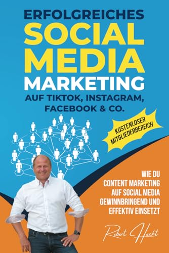 Erfolgreiches Social Media Marketing auf TikTok, Instagram, Facebook & Co.: Wie Du Content Marketing auf Social Media gewinnbringend und effektiv einsetzt