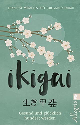 Ikigai: Gesund und glücklich hundert werden | Die „Sinn des Lebens“-Philosophie aus Japan mit praktischen Übungen