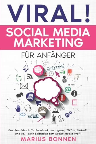 VIRAL! Social Media Marketing für Anfänger: Das Praxisbuch für Facebook, Instagram, TikTok, LinkedIn und co. - Dein Leitfaden zum Social Media Profi!