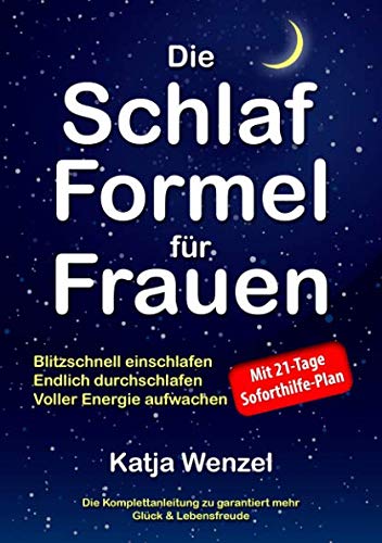 Die Schlaf-Formel für Frauen: Blitzschnell einschlafen, endlich durchschlafen & voller Energie aufwachen. Die Komplettanleitung zu garantiert mehr Glück & Lebensfreude. Mit 21-Tage Soforthilfe-Plan