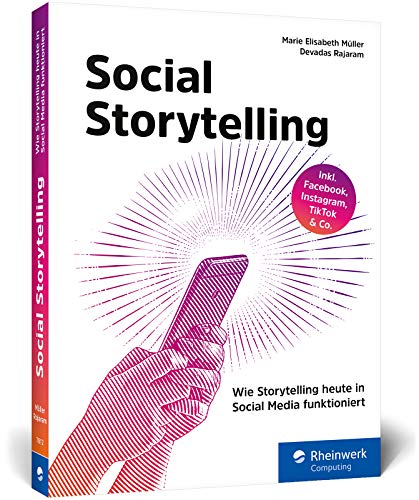 Social Storytelling: Wie Storytelling heute in Social Media funktioniert. Das Storytelling-Handbuch zu Facebook, Instagram, TikTok und Co.