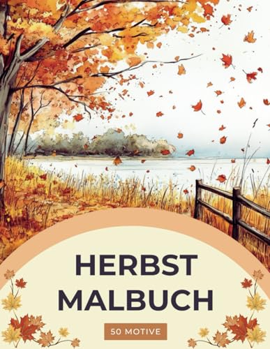 Herbst Malbuch - Ein Herbstparadies Malbuch für Erwachsene: Herbst Ausmalbuch: mit 50 wunderschönen Herbstmotiven für innere Ruhe, Entspannung und Kreativität (Verzaubernde Rückzugsorte)