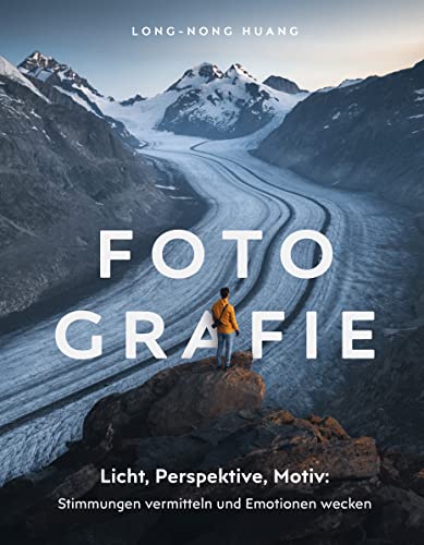 Fotografie: Fotografieren lernen: Stimmungen vermitteln und Emotionen wecken. Landschaftsfotografie, Naturfotografie und Reisefotografie