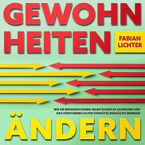 GEWOHNHEITEN ÄNDERN ein für alle Mal!: Wie Sie beeindruckende Selbstdisziplin aufbauen und das Verschieben guter Vorsätze endgültig beenden