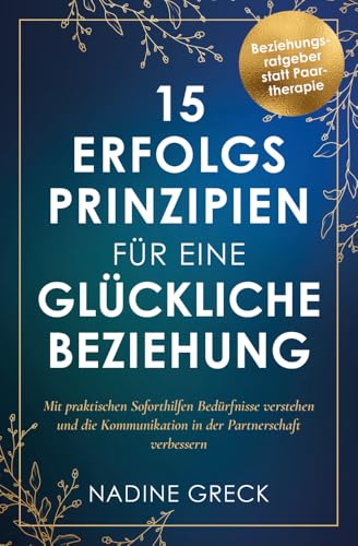 15 Erfolgsprinzipien für eine glückliche Beziehung | Mit praktischen Soforthilfen Bedürfnisse verstehen und die Kommunikation in der Partnerschaft verbessern | Beziehungsratgeber statt Paartherapie