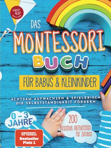 Das Montessori Buch für Babys und Kleinkinder: 200 kreative Aktivitäten für zu Hause – achtsam Aufwachsen und spielerisch die Selbstständigkeit fördern (Montessori Ideen für zu Hause, Band 1)