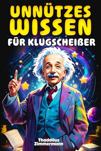 Unnützes Wissen für Klugscheißer: 1500 unglaubliche Fakten über Geschichte, Wissenschaft, Tiere, das Weltall und alles dazwischen