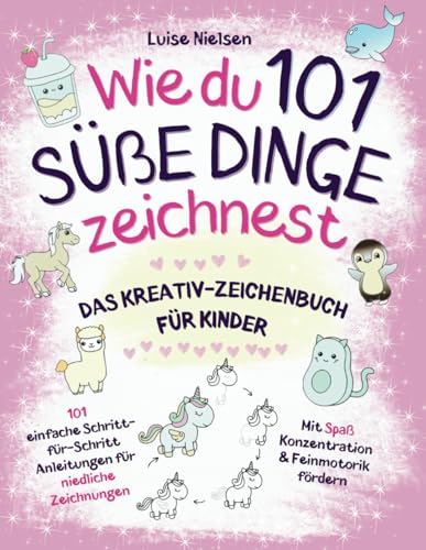 Wie Du 101 Süße Dinge Zeichnest: Das Kreativ-Zeichenbuch für Kinder