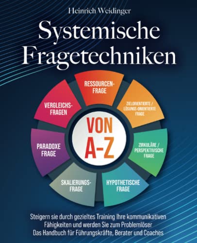 Systemische Fragetechniken von A-Z: Steigern sie durch gezieltes Training Ihre kommunikativen Fähigkeiten und werden Sie zum Problemlöser - Das Handbuch für Führungskräfte, Berater und Coaches