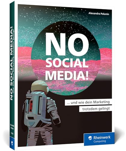 No Social Media!: Der Ratgeber für Social-Media-Skeptiker. Mit effektiven Alternativen zum Online-Marketing-Erfolg, auch ohne Facebook, Instagram u. Co.